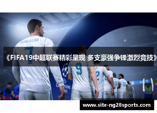 《FIFA19中超联赛精彩呈现 多支豪强争锋激烈竞技》