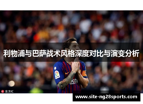 利物浦与巴萨战术风格深度对比与演变分析