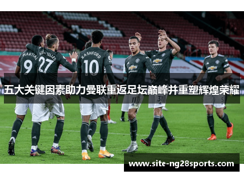 五大关键因素助力曼联重返足坛巅峰并重塑辉煌荣耀