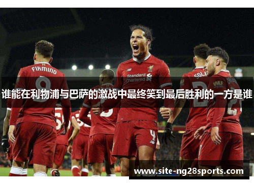 谁能在利物浦与巴萨的激战中最终笑到最后胜利的一方是谁