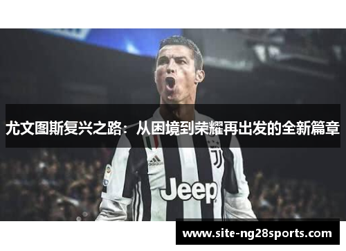 尤文图斯复兴之路：从困境到荣耀再出发的全新篇章