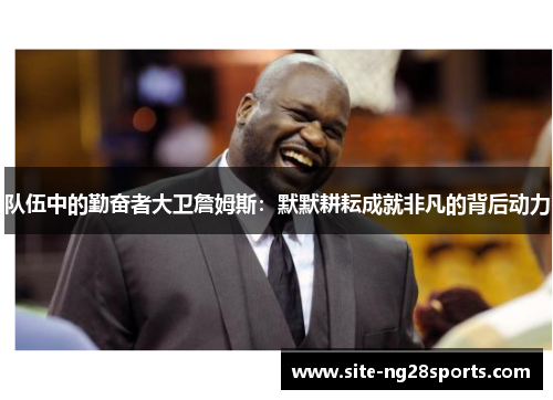 队伍中的勤奋者大卫詹姆斯:默默耕耘成就非凡的背后动力