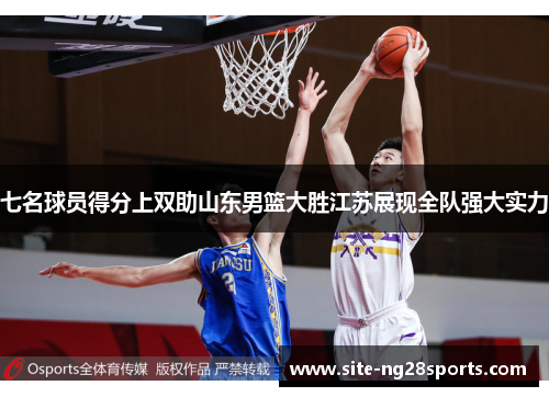 七名球员得分上双助山东男篮大胜江苏展现全队强大实力