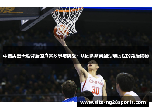 中国男篮大胜背后的真实故事与挑战：从团队默契到艰难历程的背后揭秘