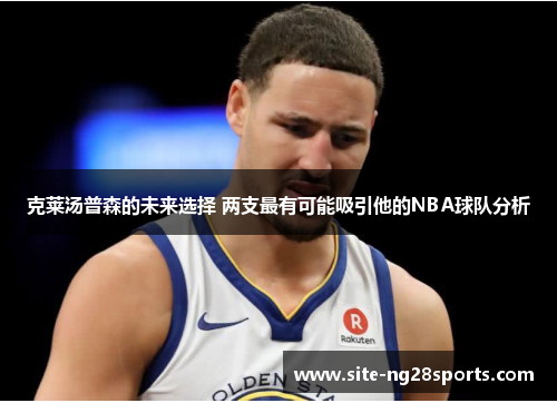 克莱汤普森的未来选择 两支最有可能吸引他的NBA球队分析