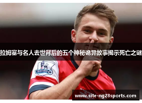 拉姆塞与名人去世背后的五个神秘诡异故事揭示死亡之谜