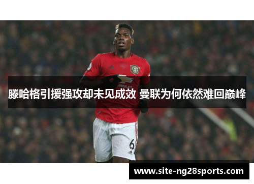 滕哈格引援强攻却未见成效 曼联为何依然难回巅峰