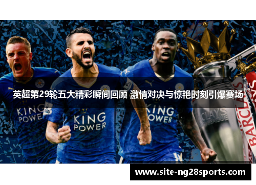 英超第29轮五大精彩瞬间回顾 激情对决与惊艳时刻引爆赛场