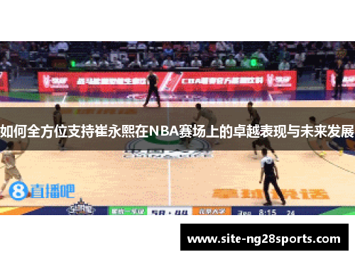 如何全方位支持崔永熙在NBA赛场上的卓越表现与未来发展