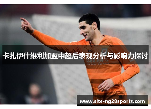 卡扎伊什维利加盟中超后表现分析与影响力探讨