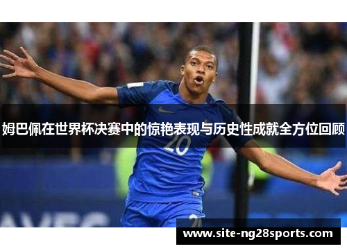 姆巴佩在世界杯决赛中的惊艳表现与历史性成就全方位回顾
