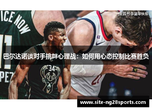 巴尔达诺谈对手挑衅心理战：如何用心态控制比赛胜负