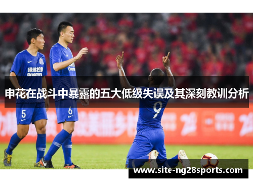 申花在战斗中暴露的五大低级失误及其深刻教训分析