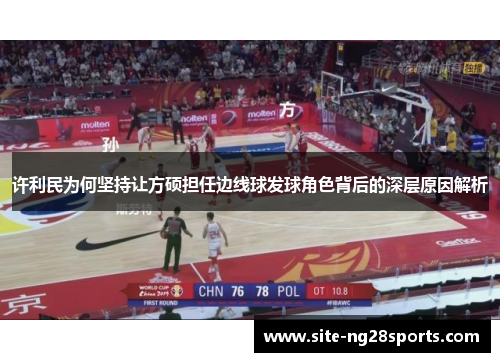 许利民为何坚持让方硕担任边线球发球角色背后的深层原因解析