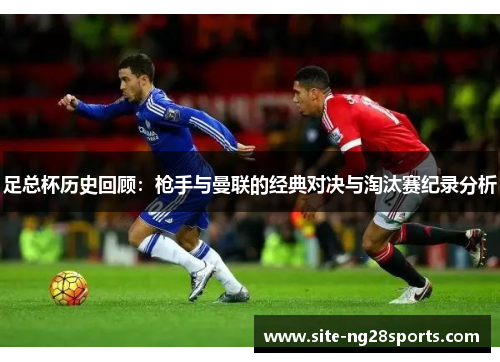 足总杯历史回顾：枪手与曼联的经典对决与淘汰赛纪录分析