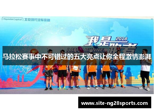 马拉松赛事中不可错过的五大亮点让你全程激情澎湃