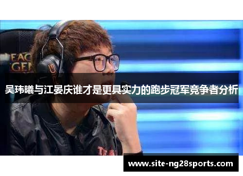 吴玮曦与江晏庆谁才是更具实力的跑步冠军竞争者分析