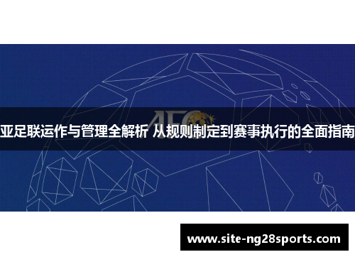 亚足联运作与管理全解析 从规则制定到赛事执行的全面指南