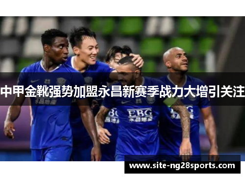 中甲金靴强势加盟永昌新赛季战力大增引关注
