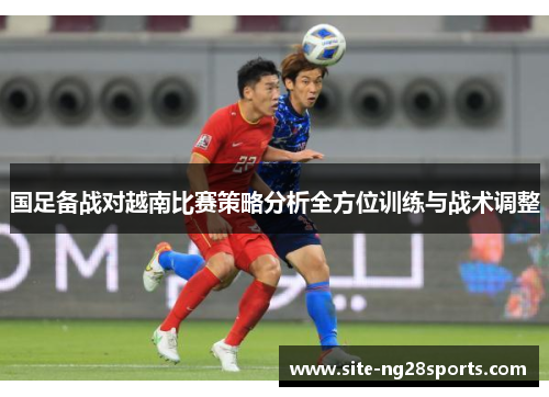 国足备战对越南比赛策略分析全方位训练与战术调整