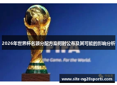2026年世界杯名额分配方案何时公布及其可能的影响分析
