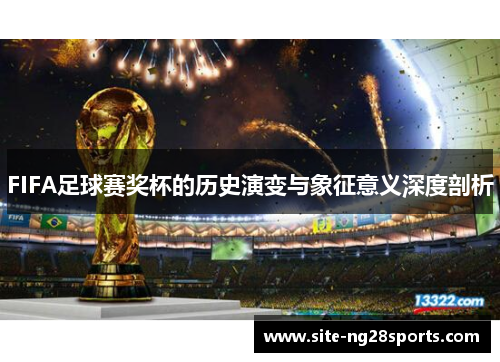 FIFA足球赛奖杯的历史演变与象征意义深度剖析