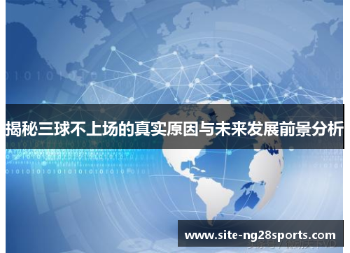 揭秘三球不上场的真实原因与未来发展前景分析
