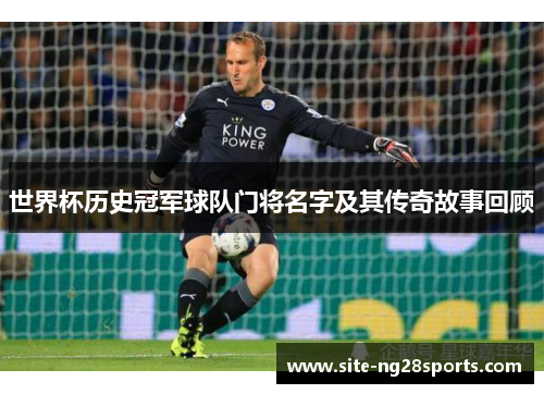 世界杯历史冠军球队门将名字及其传奇故事回顾