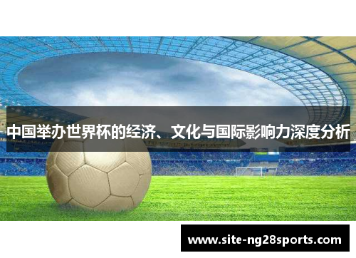 中国举办世界杯的经济、文化与国际影响力深度分析