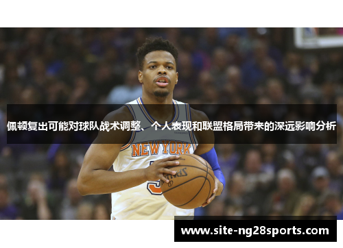 佩顿复出可能对球队战术调整、个人表现和联盟格局带来的深远影响分析