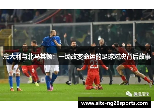 意大利与北马其顿：一场改变命运的足球对决背后故事