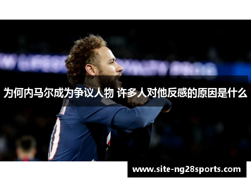 为何内马尔成为争议人物 许多人对他反感的原因是什么