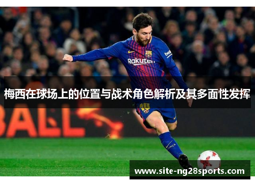 梅西在球场上的位置与战术角色解析及其多面性发挥