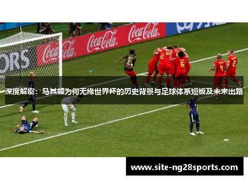 深度解密：马其顿为何无缘世界杯的历史背景与足球体系短板及未来出路