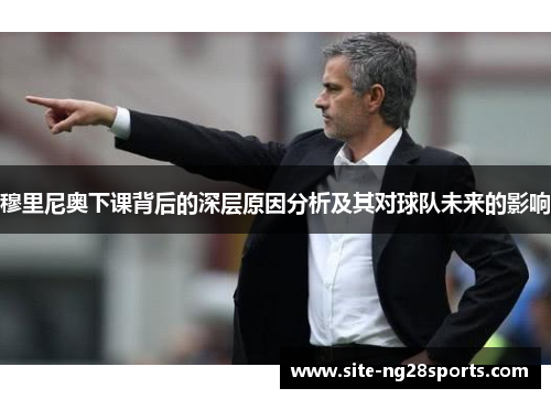 穆里尼奥下课背后的深层原因分析及其对球队未来的影响