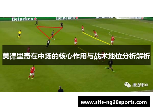 莫德里奇在中场的核心作用与战术地位分析解析