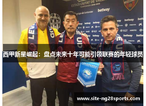 西甲新星崛起:盘点未来十年可能引领联赛的年轻球员